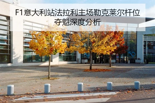 F1意大利站法拉利主场勒克莱尔杆位夺魁深度分析
